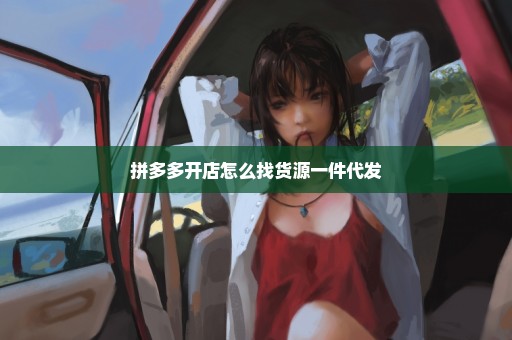 拼多多开店怎么找货源一件代发