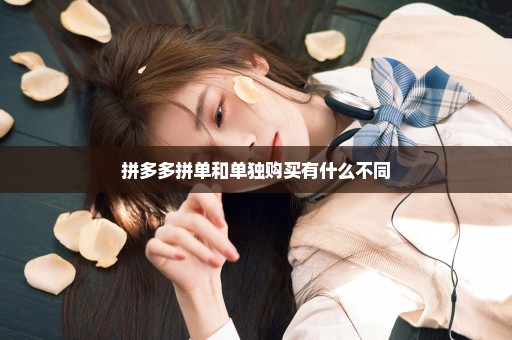 拼多多拼单和单独购买有什么不同