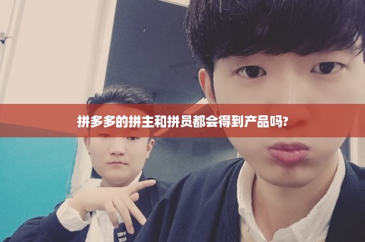 拼多多的拼主和拼员都会得到产品吗?
