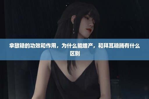 拿敌稳的功效和作用，为什么能增产，和拜耳稳腾有什么区别