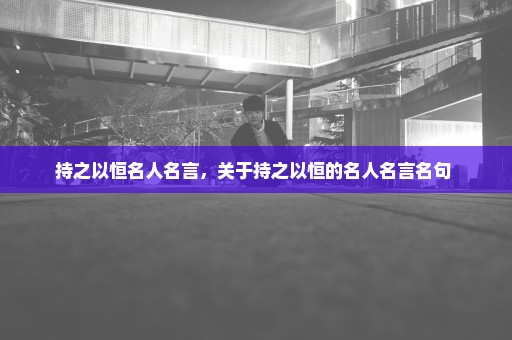 持之以恒名人名言，关于持之以恒的名人名言名句 
