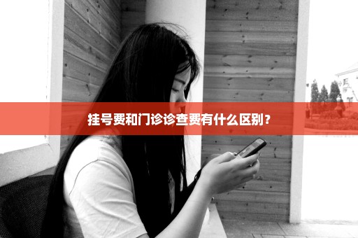 挂号费和门诊诊查费有什么区别？