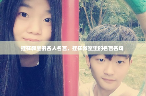 挂在教室的名人名言，挂在教室里的名言名句 