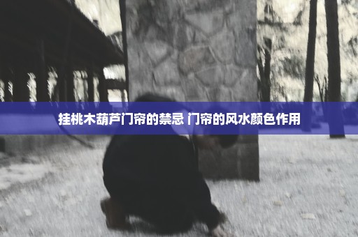挂桃木葫芦门帘的禁忌 门帘的风水颜色作用