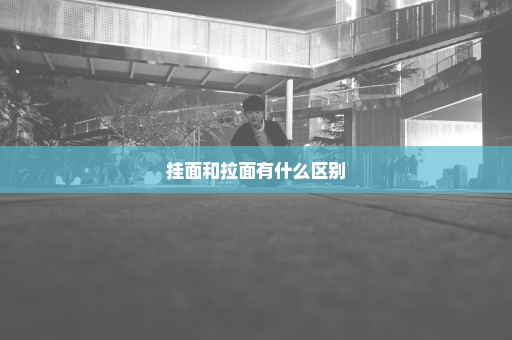 挂面和拉面有什么区别