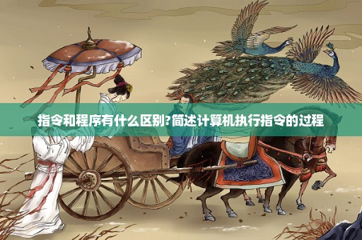 指令和程序有什么区别?简述计算机执行指令的过程
