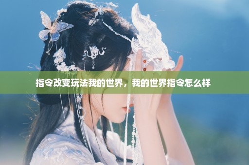 指令改变玩法我的世界，我的世界指令怎么样 
