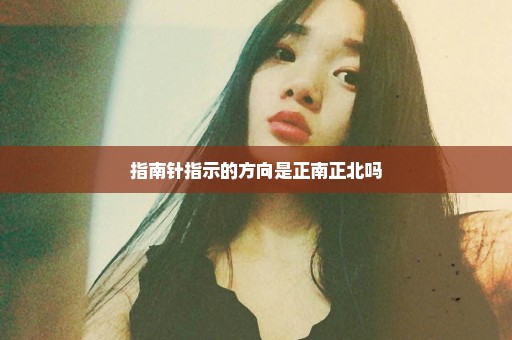 指南针指示的方向是正南正北吗