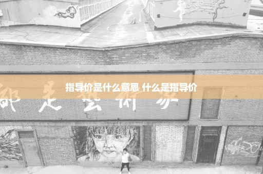 指导价是什么意思 什么是指导价