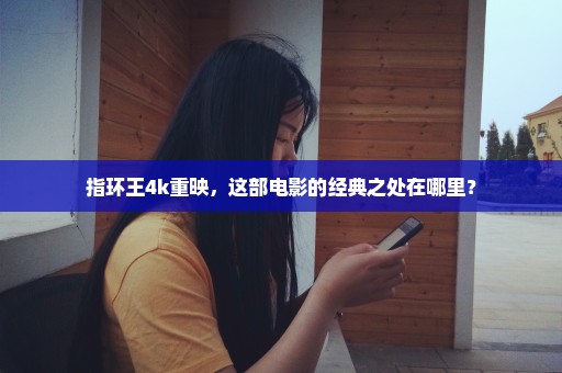 指环王4k重映，这部电影的经典之处在哪里？