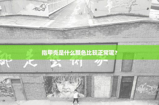 指甲壳是什么颜色比较正常呢？