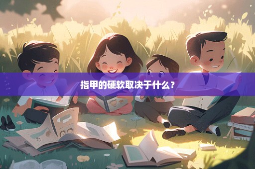 指甲的硬软取决于什么？