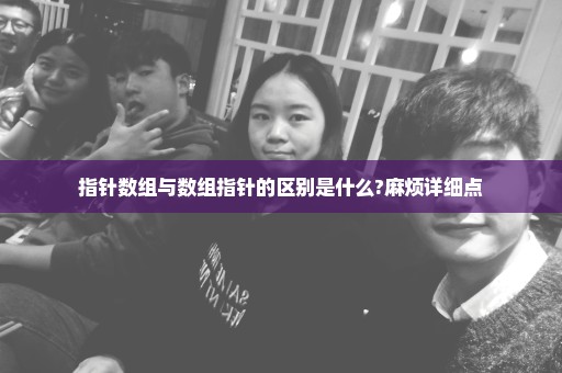 指针数组与数组指针的区别是什么?麻烦详细点