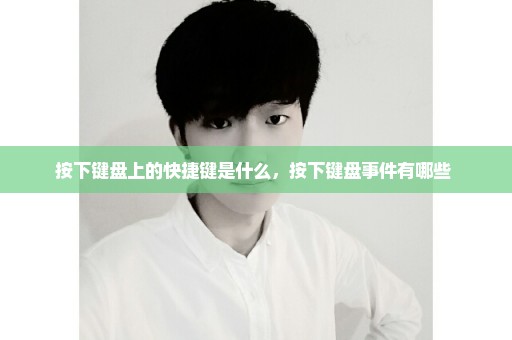 按下键盘上的快捷键是什么，按下键盘事件有哪些 