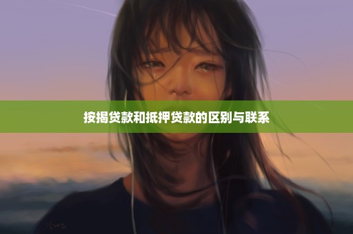 按揭贷款和抵押贷款的区别与联系