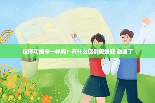 按摩和推拿一样吗？有什么区别呢如题 谢谢了