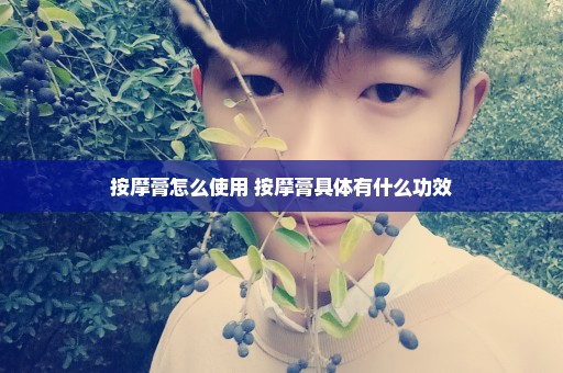 按摩膏怎么使用 按摩膏具体有什么功效
