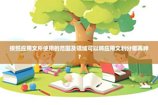 按照应用文所使用的范围及领域可以将应用文划分哪两种？
