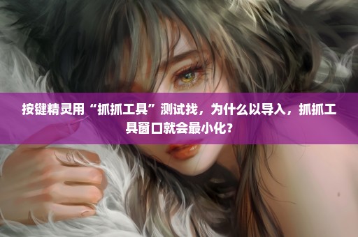 按键精灵用“抓抓工具”测试找，为什么以导入，抓抓工具窗口就会最小化？