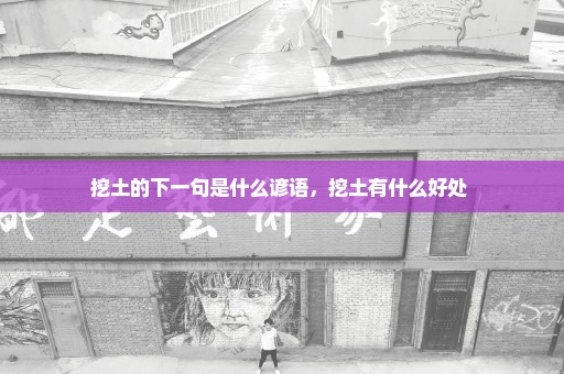 挖土的下一句是什么谚语，挖土有什么好处 