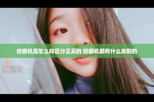 挖掘机是怎么样区分正反的 挖掘机都有什么类别的