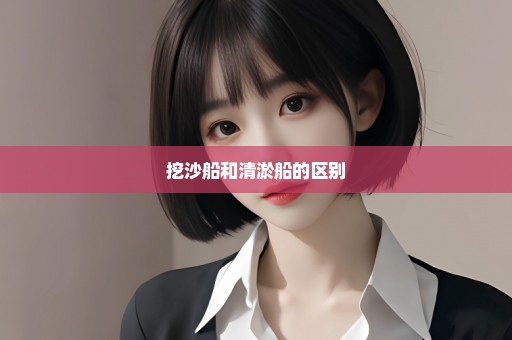挖沙船和清淤船的区别