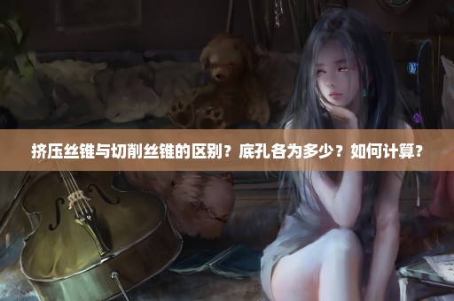 挤压丝锥与切削丝锥的区别？底孔各为多少？如何计算？