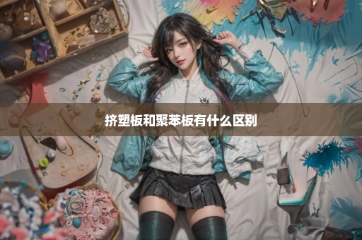 挤塑板和聚苯板有什么区别