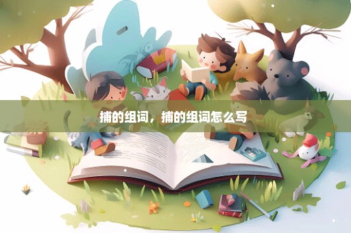 捕的组词，捕的组词怎么写 
