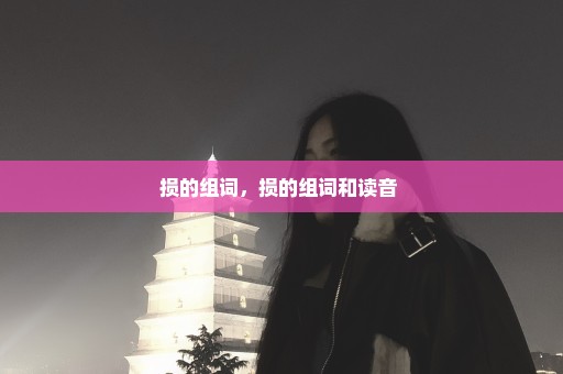 损的组词，损的组词和读音 
