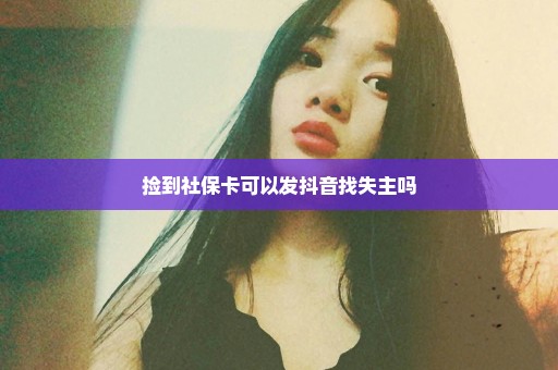 捡到社保卡可以发抖音找失主吗