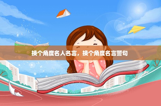换个角度名人名言，换个角度名言警句 