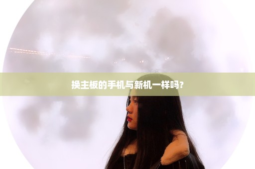 换主板的手机与新机一样吗？
