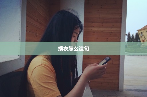 换衣怎么造句