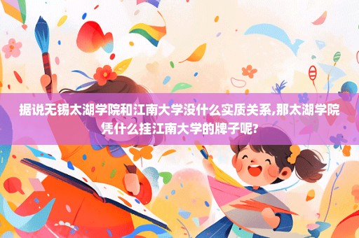 据说无锡太湖学院和江南大学没什么实质关系,那太湖学院凭什么挂江南大学的牌子呢?