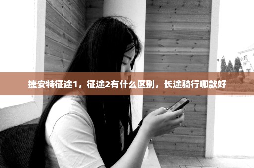 捷安特征途1，征途2有什么区别，长途骑行哪款好