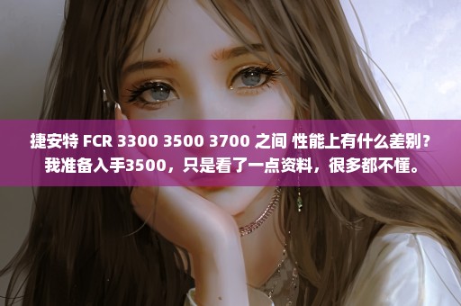 捷安特 FCR 3300 3500 3700 之间 性能上有什么差别？我准备入手3500，只是看了一点资料，很多都不懂。