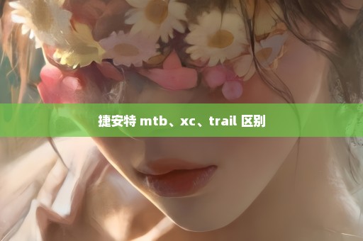 捷安特 mtb、xc、trail 区别