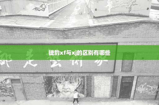 捷豹xf与xj的区别有哪些