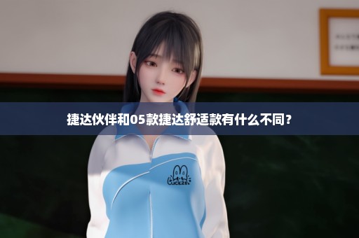 捷达伙伴和05款捷达舒适款有什么不同？