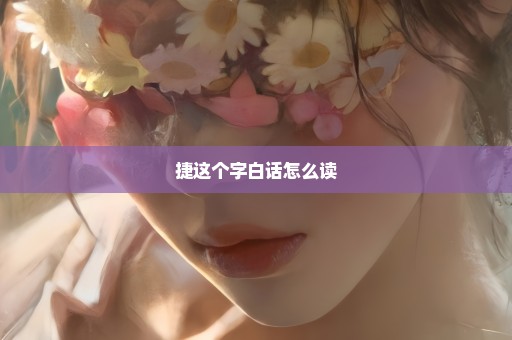 捷这个字白话怎么读
