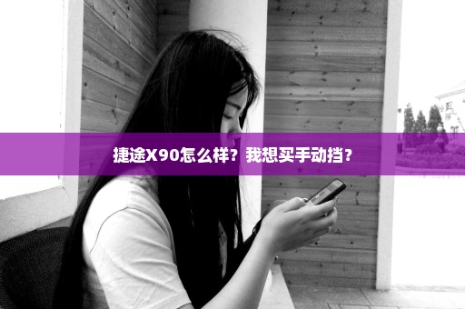 捷途X90怎么样？我想买手动挡？