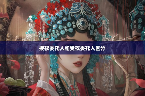 授权委托人和受权委托人区分