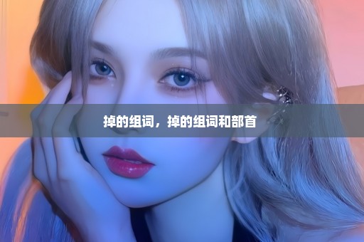 掉的组词，掉的组词和部首 