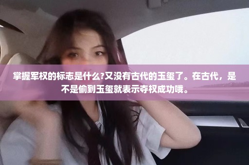 掌握军权的标志是什么?又没有古代的玉玺了。在古代，是不是偷到玉玺就表示夺权成功哦。