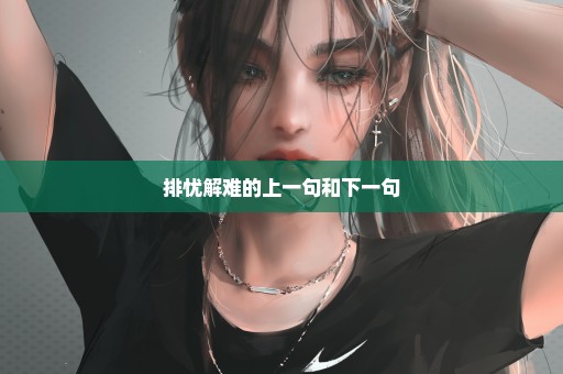 排忧解难的上一句和下一句