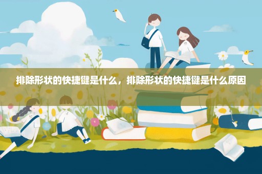 排除形状的快捷键是什么，排除形状的快捷键是什么原因 