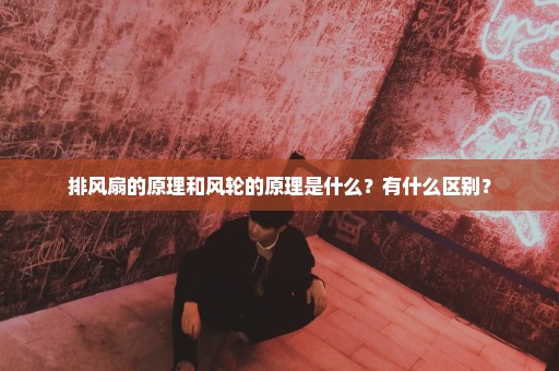 排风扇的原理和风轮的原理是什么？有什么区别？
