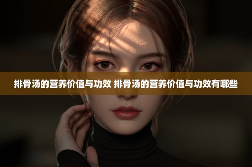 排骨汤的营养价值与功效 排骨汤的营养价值与功效有哪些
