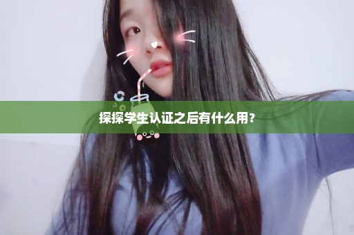 探探学生认证之后有什么用？